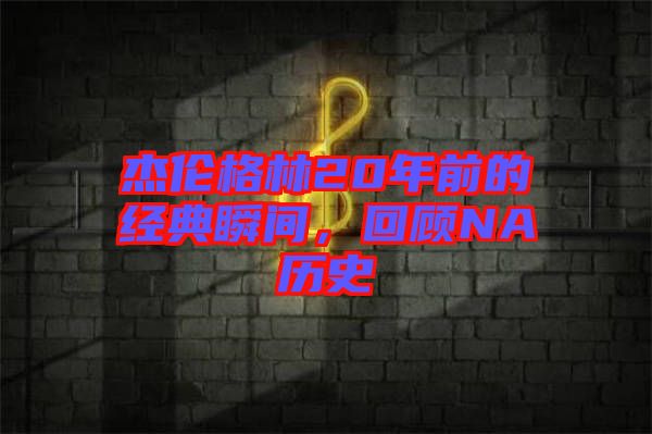 杰倫格林20年前的經(jīng)典瞬間，回顧NA歷史