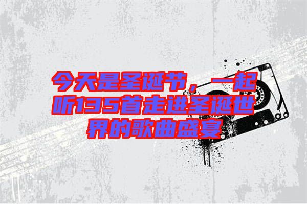 今天是圣誕節(jié)，一起聽135首走進(jìn)圣誕世界的歌曲盛宴