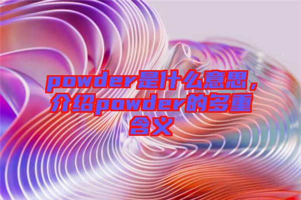 powder是什么意思，介紹powder的多重含義