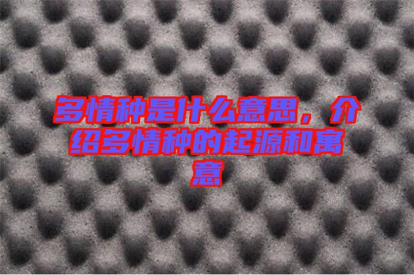 多情種是什么意思，介紹多情種的起源和寓意