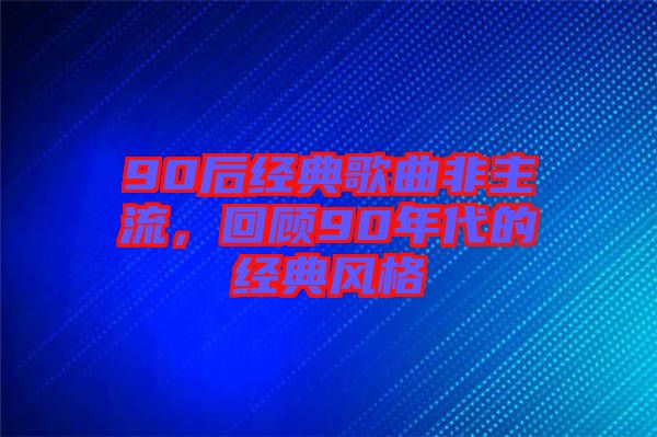 90后經(jīng)典歌曲非主流，回顧90年代的經(jīng)典風(fēng)格