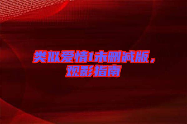 類似愛(ài)情1未刪減版，觀影指南