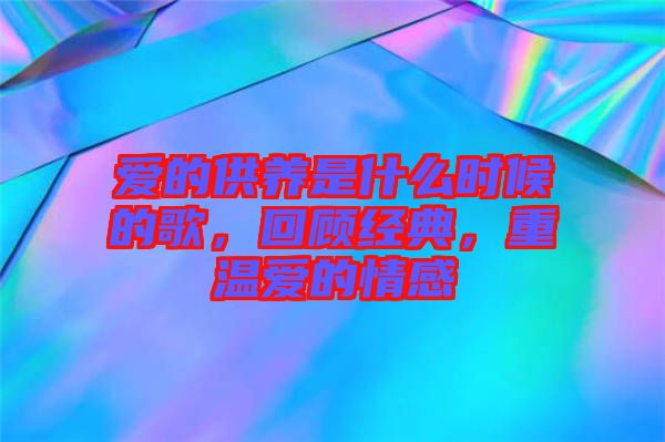 愛的供養(yǎng)是什么時候的歌，回顧經(jīng)典，重溫愛的情感