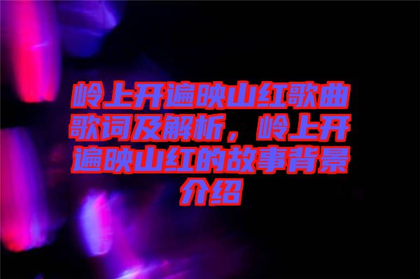 嶺上開遍映山紅歌曲歌詞及解析，嶺上開遍映山紅的故事背景介紹