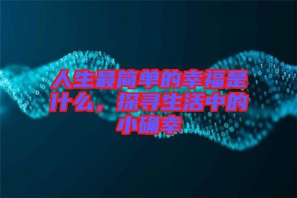 人生最簡(jiǎn)單的幸福是什么，探尋生活中的小確幸