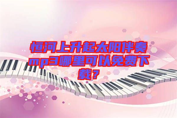 恒河上升起太陽伴奏mp3哪里可以免費(fèi)下載？