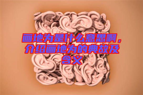 畫(huà)地為是什么意思啊，介紹畫(huà)地為的典故及含義