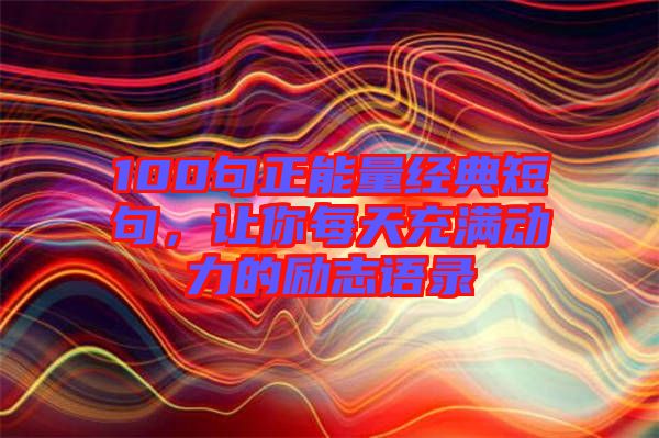 100句正能量經(jīng)典短句，讓你每天充滿動(dòng)力的勵(lì)志語(yǔ)錄