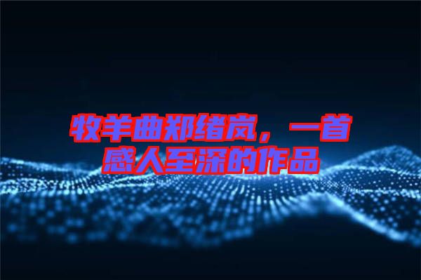 牧羊曲鄭緒嵐，一首感人至深的作品