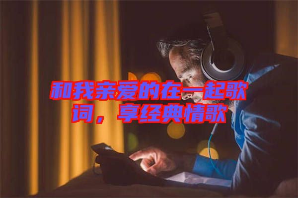 和我親愛(ài)的在一起歌詞，享經(jīng)典情歌
