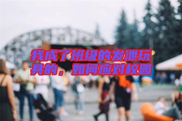 我成了班級(jí)的發(fā)泄玩具的，如何應(yīng)對(duì)校園