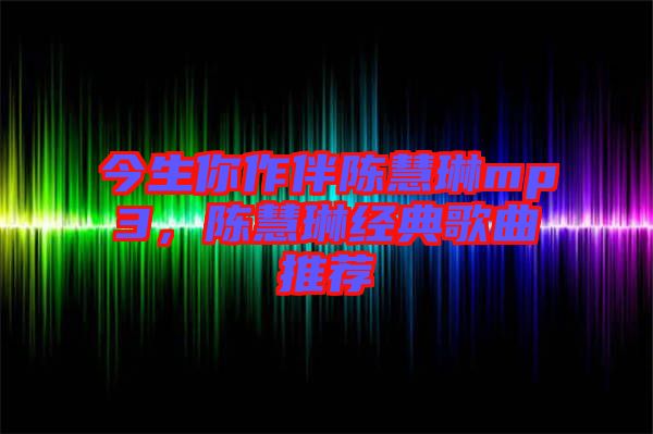今生你作伴陳慧琳mp3，陳慧琳經(jīng)典歌曲推薦