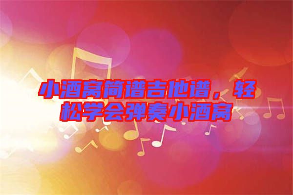 小酒窩簡(jiǎn)譜吉他譜，輕松學(xué)會(huì)彈奏小酒窩