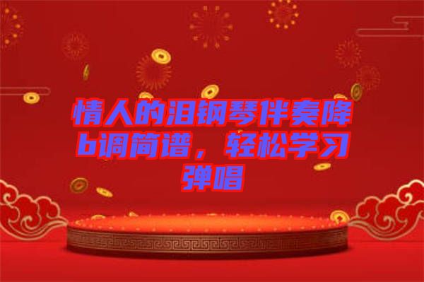 情人的淚鋼琴伴奏降b調(diào)簡譜，輕松學(xué)習(xí)彈唱