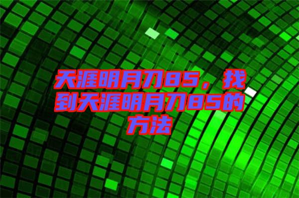 天涯明月刀85，找到天涯明月刀85的方法