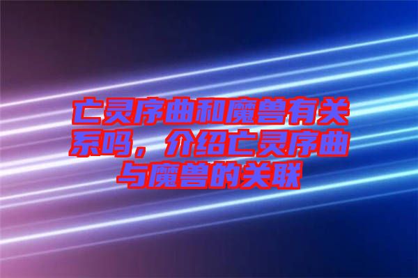 亡靈序曲和魔獸有關(guān)系嗎，介紹亡靈序曲與魔獸的關(guān)聯(lián)