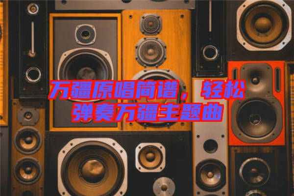 萬(wàn)疆原唱簡(jiǎn)譜，輕松彈奏萬(wàn)疆主題曲
