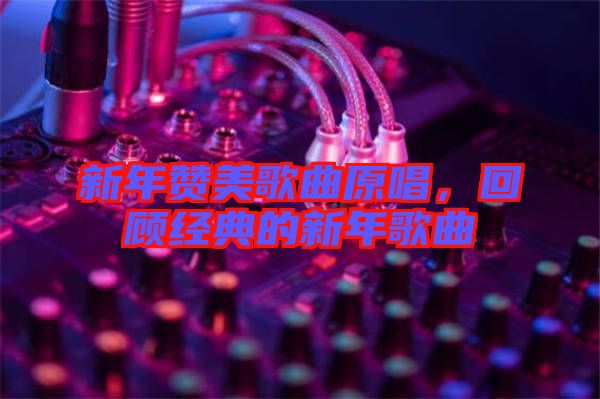 新年贊美歌曲原唱，回顧經(jīng)典的新年歌曲