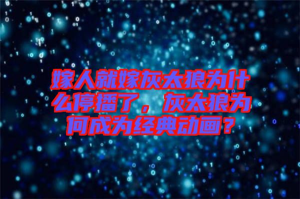 嫁人就嫁灰太狼為什么停播了，灰太狼為何成為經(jīng)典動畫？