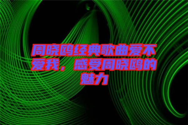 周曉鷗經(jīng)典歌曲愛(ài)不愛(ài)我，感受周曉鷗的魅力