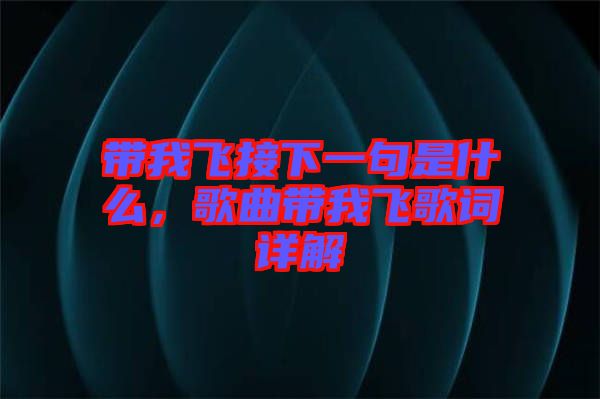 帶我飛接下一句是什么，歌曲帶我飛歌詞詳解