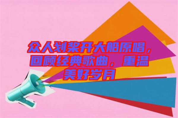 眾人劃槳開(kāi)大船原唱，回顧經(jīng)典歌曲，重溫美好歲月