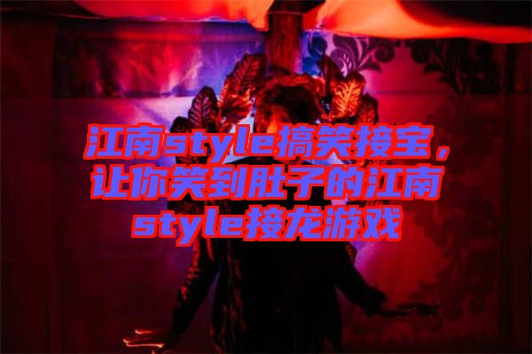 江南style搞笑接寶，讓你笑到肚子的江南style接龍游戲