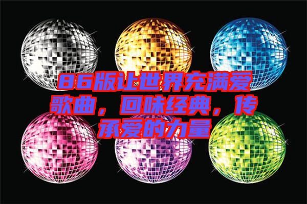 86版讓世界充滿愛歌曲，回味經(jīng)典，傳承愛的力量