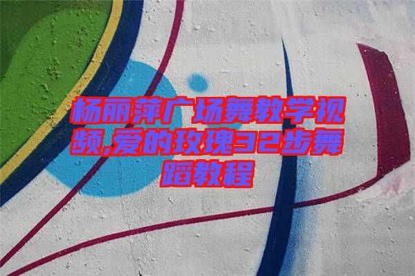 楊麗萍廣場舞教學視頻,愛的玫瑰32步舞蹈教程