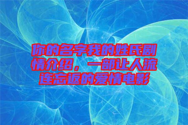 你的名字我的姓氏劇情介紹，一部讓人流連忘返的愛(ài)情電影