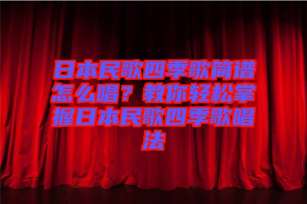 日本民歌四季歌簡(jiǎn)譜怎么唱？教你輕松掌握日本民歌四季歌唱法