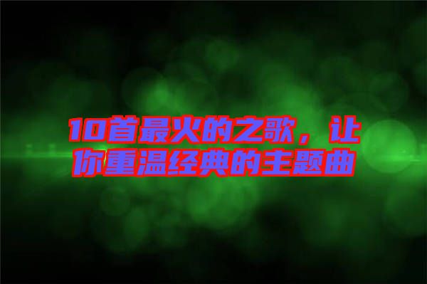 10首最火的之歌，讓你重溫經(jīng)典的主題曲