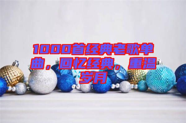 1000首經(jīng)典老歌單曲，回憶經(jīng)典，重溫歲月