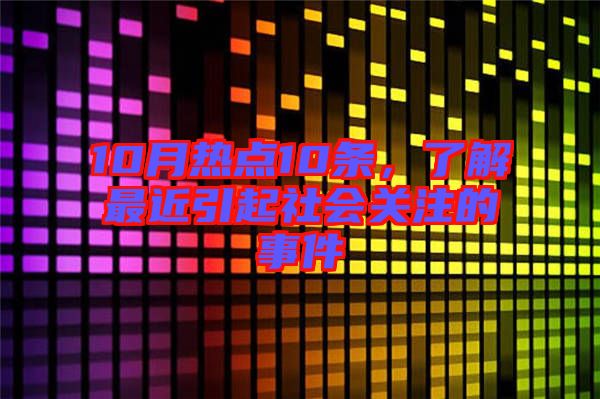10月熱點(diǎn)10條，了解最近引起社會(huì)關(guān)注的事件