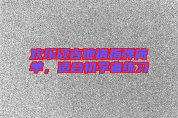 歡樂頌吉他譜指彈簡(jiǎn)單，適合初學(xué)者練習(xí)