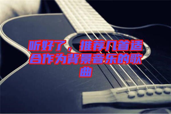 聽好了，推薦幾首適合作為背景音樂的歌曲