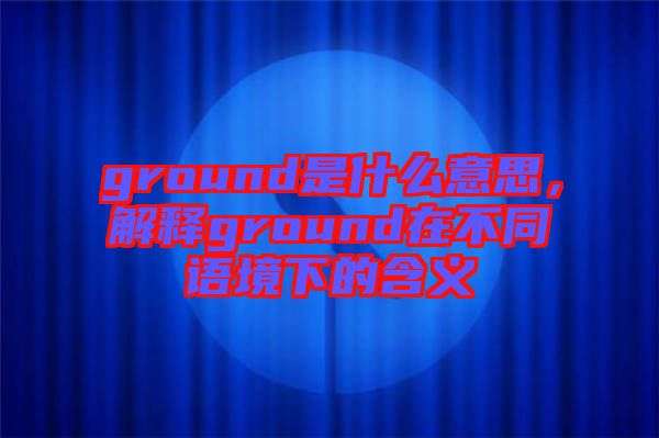 ground是什么意思，解釋ground在不同語境下的含義