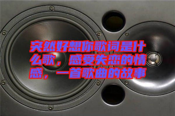 突然好想你歌詞是什么歌，感受失戀的情感，一首歌曲的故事