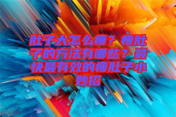 肚子大怎么瘦？瘦肚子的方法有哪些？最快最有效的瘦肚子小妙招