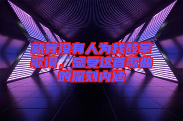 就算沒有人為我鼓掌歌詞，感受這首歌曲的深刻內(nèi)涵