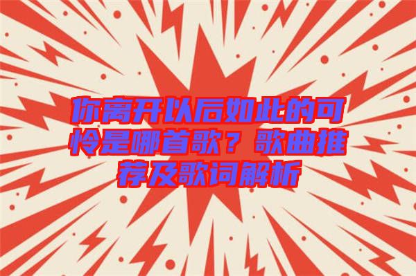 你離開(kāi)以后如此的可憐是哪首歌？歌曲推薦及歌詞解析
