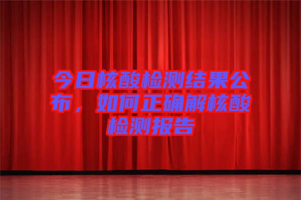 今日核酸檢測結(jié)果公布，如何正確解核酸檢測報(bào)告