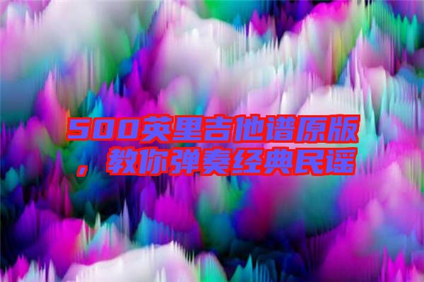 500英里吉他譜原版，教你彈奏經(jīng)典民謠