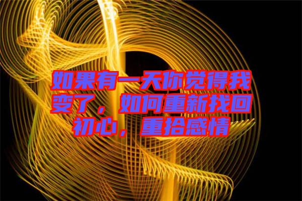 如果有一天你覺得我變了，如何重新找回初心，重拾感情