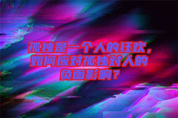 孤獨(dú)是一個人的狂歡，如何應(yīng)對孤獨(dú)對人的負(fù)面影響？