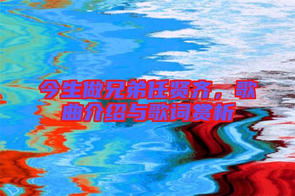 今生做兄弟任賢齊，歌曲介紹與歌詞賞析