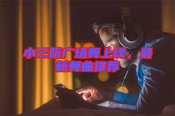 小三版廣場舞上線，最新舞曲推薦