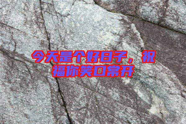 今天是個(gè)好日子，祝福你笑口常開(kāi)