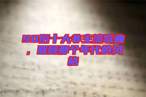 90后十大非主流歌曲，回顧那個年代的風格