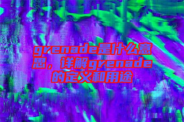 grenade是什么意思，詳解grenade的定義和用途